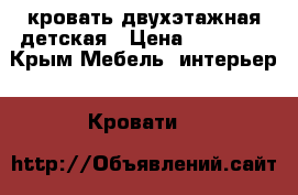 кровать двухэтажная детская › Цена ­ 20 000 - Крым Мебель, интерьер » Кровати   